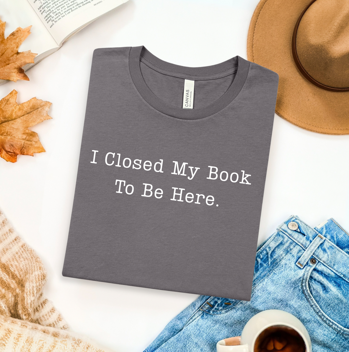 I Closed My Book To Be Here T-Shirt