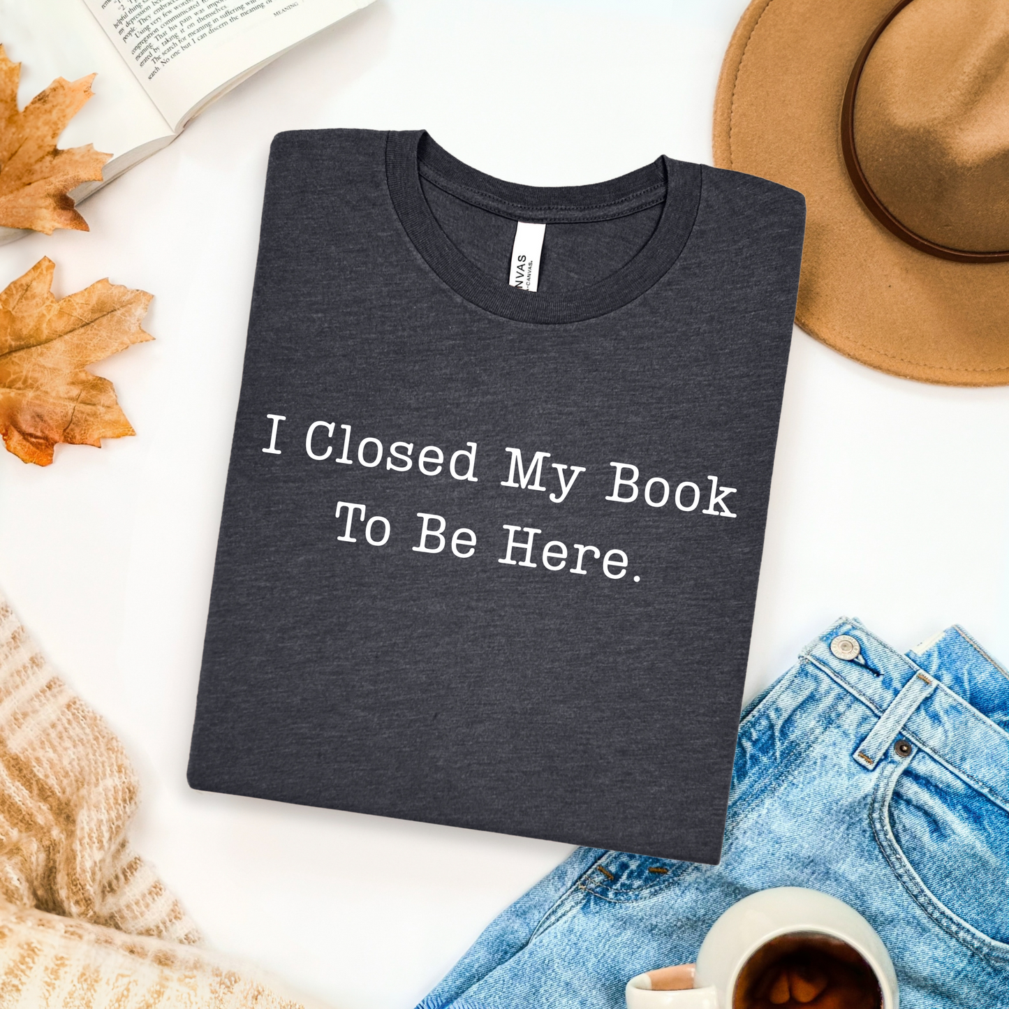 I Closed My Book To Be Here T-Shirt