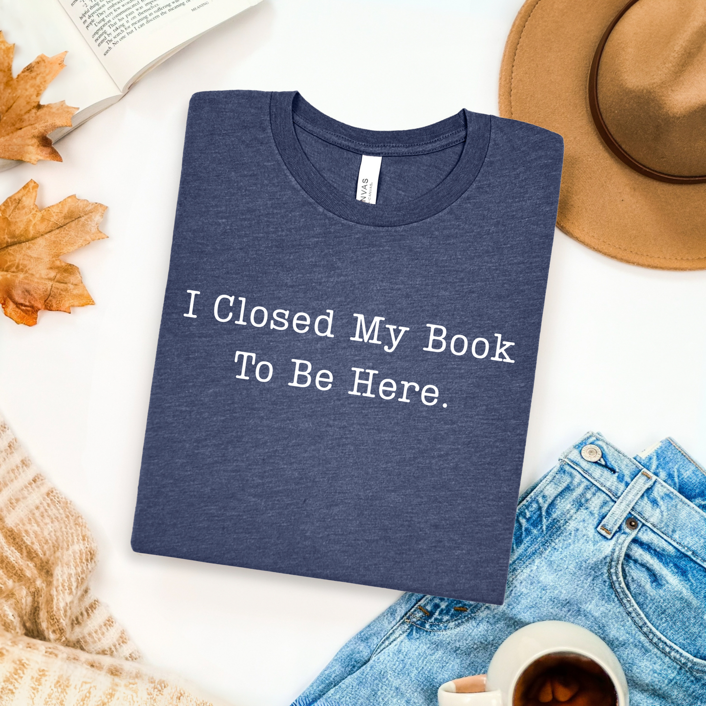 I Closed My Book To Be Here T-Shirt