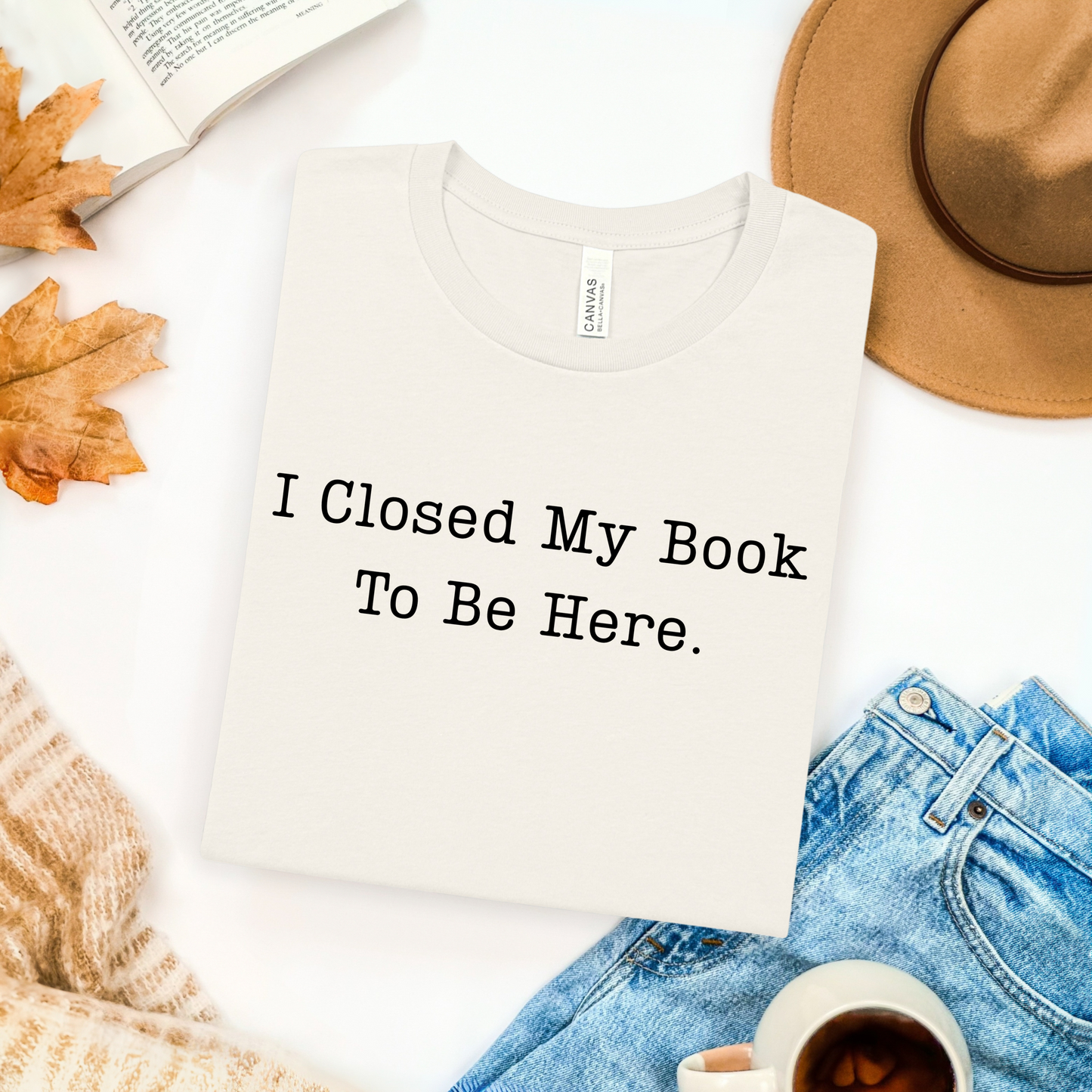 I Closed My Book To Be Here T-Shirt