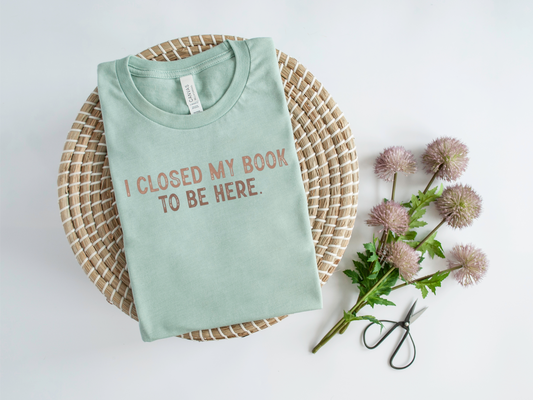 I Closed My Book To Be Here T-Shirt