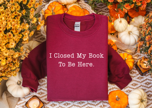 I Closed My Book To Be Here Sweatshirt