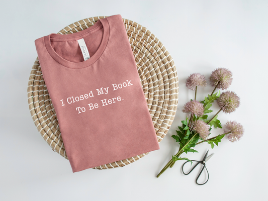 I Closed My Book To Be Here T-Shirt and Sweatshirt