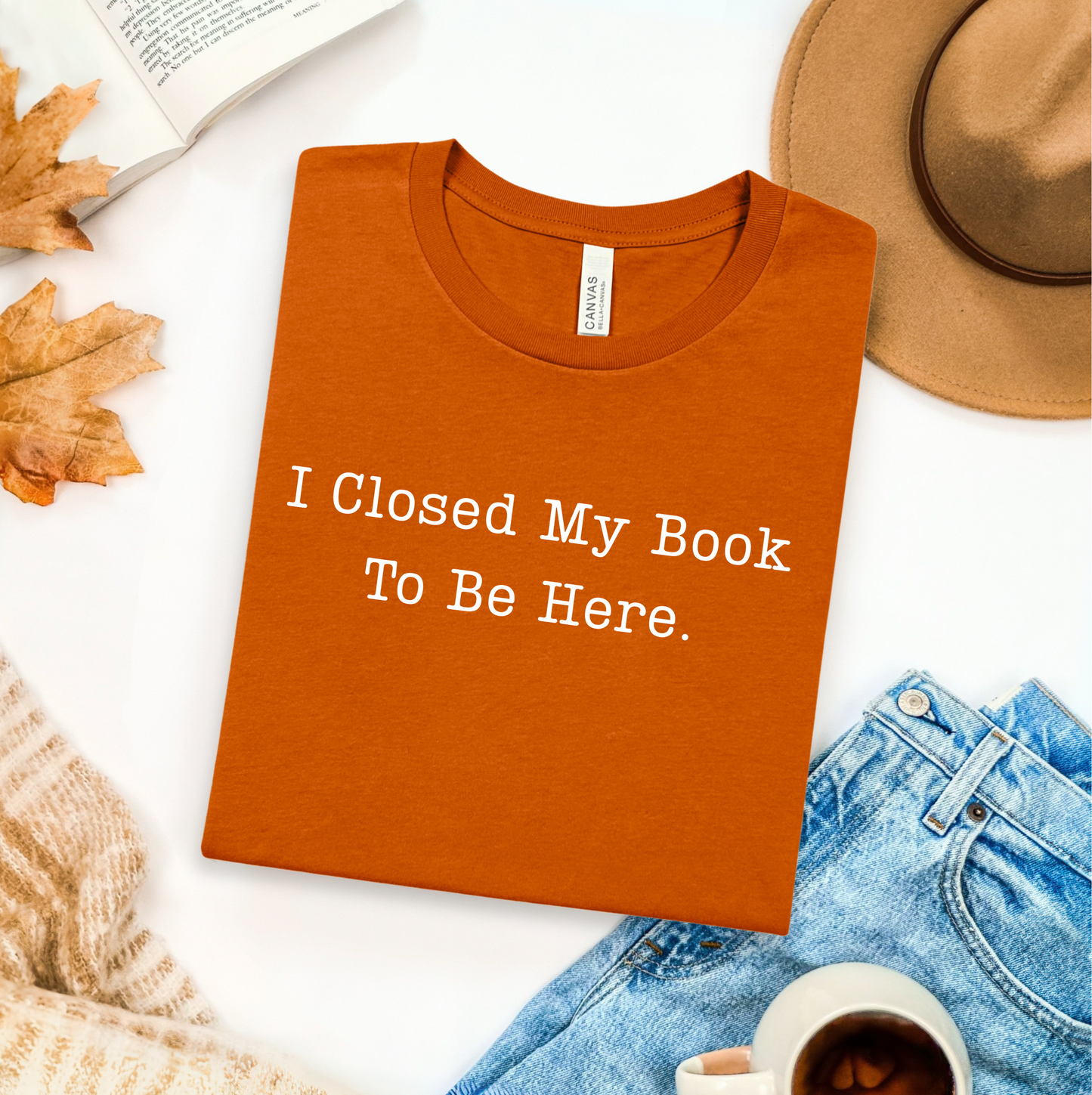 I Closed My Book To Be Here T-Shirt