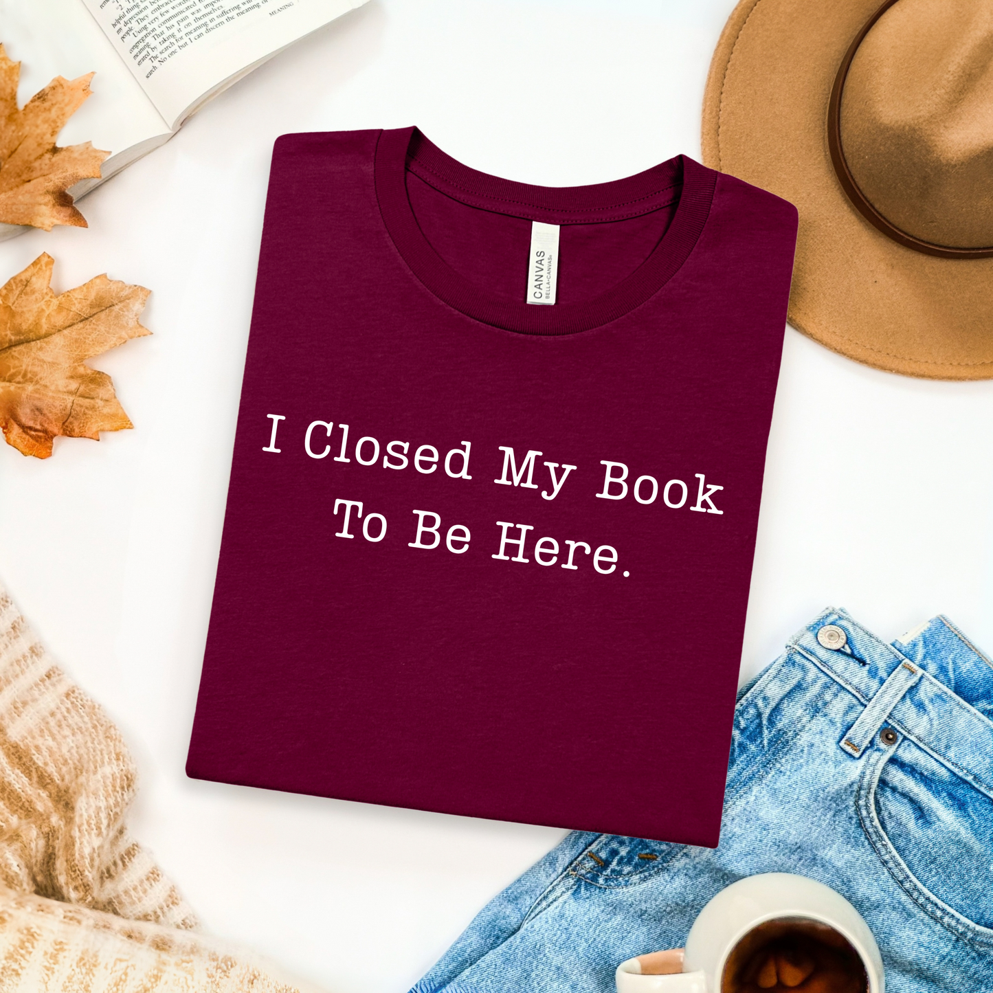 I Closed My Book To Be Here T-Shirt