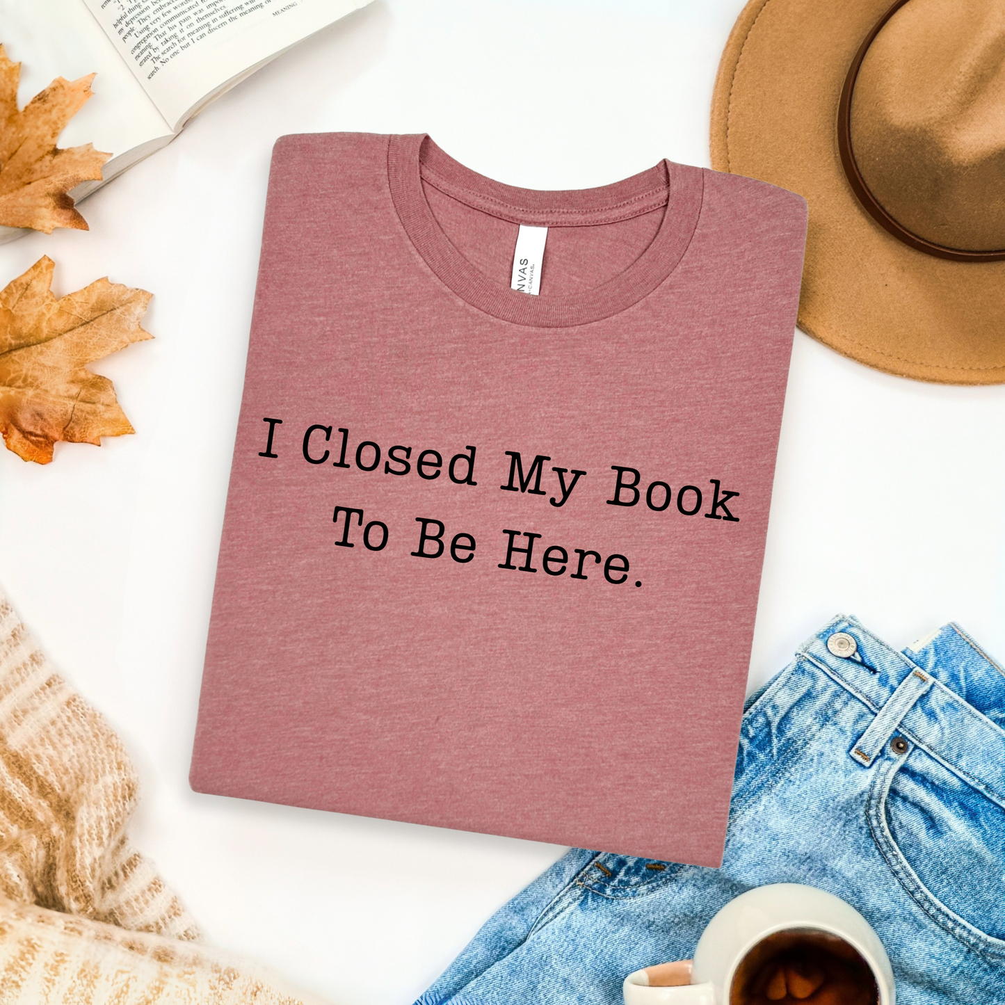 I Closed My Book To Be Here T-Shirt