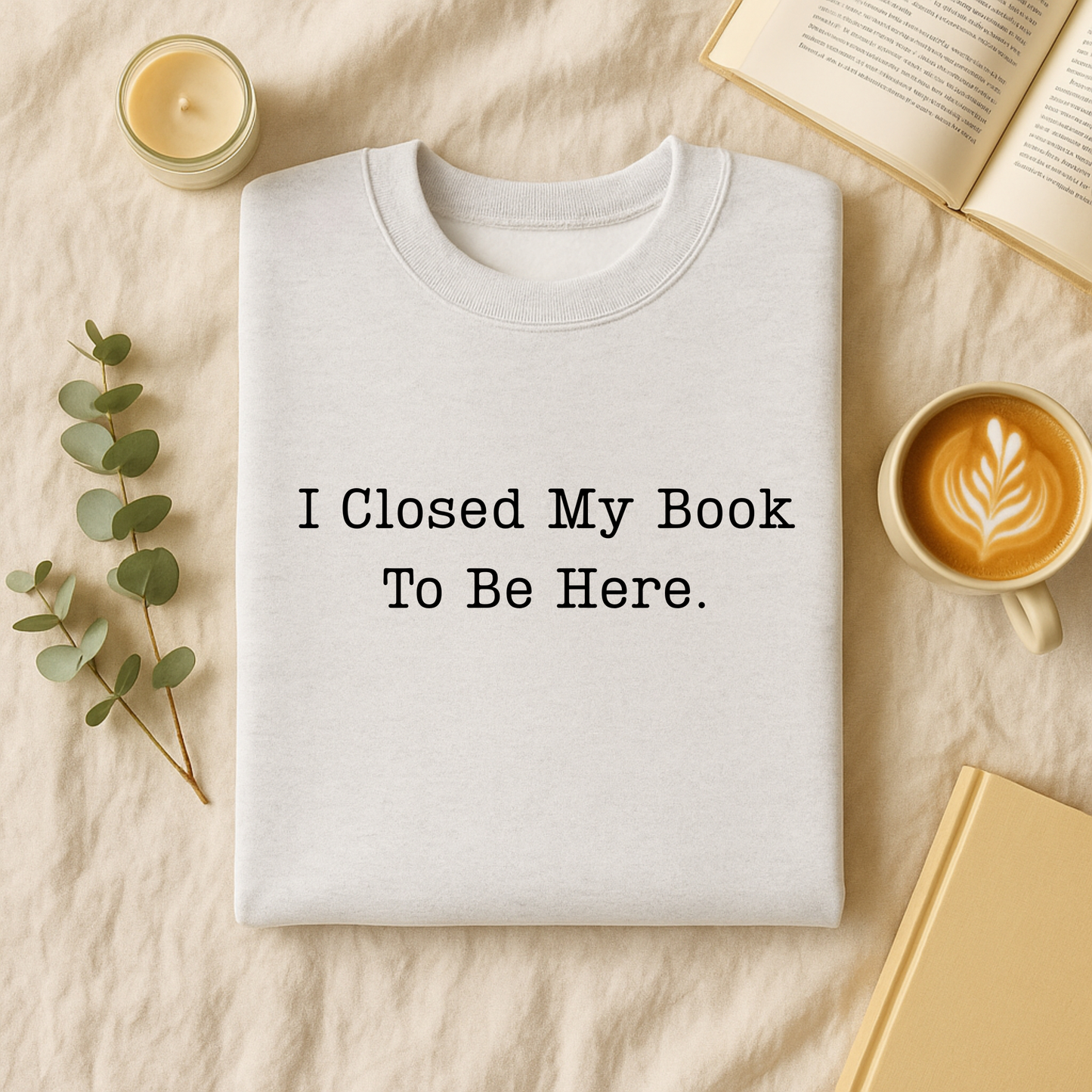 I Closed My Book To Be Here T-Shirt and Sweatshirt