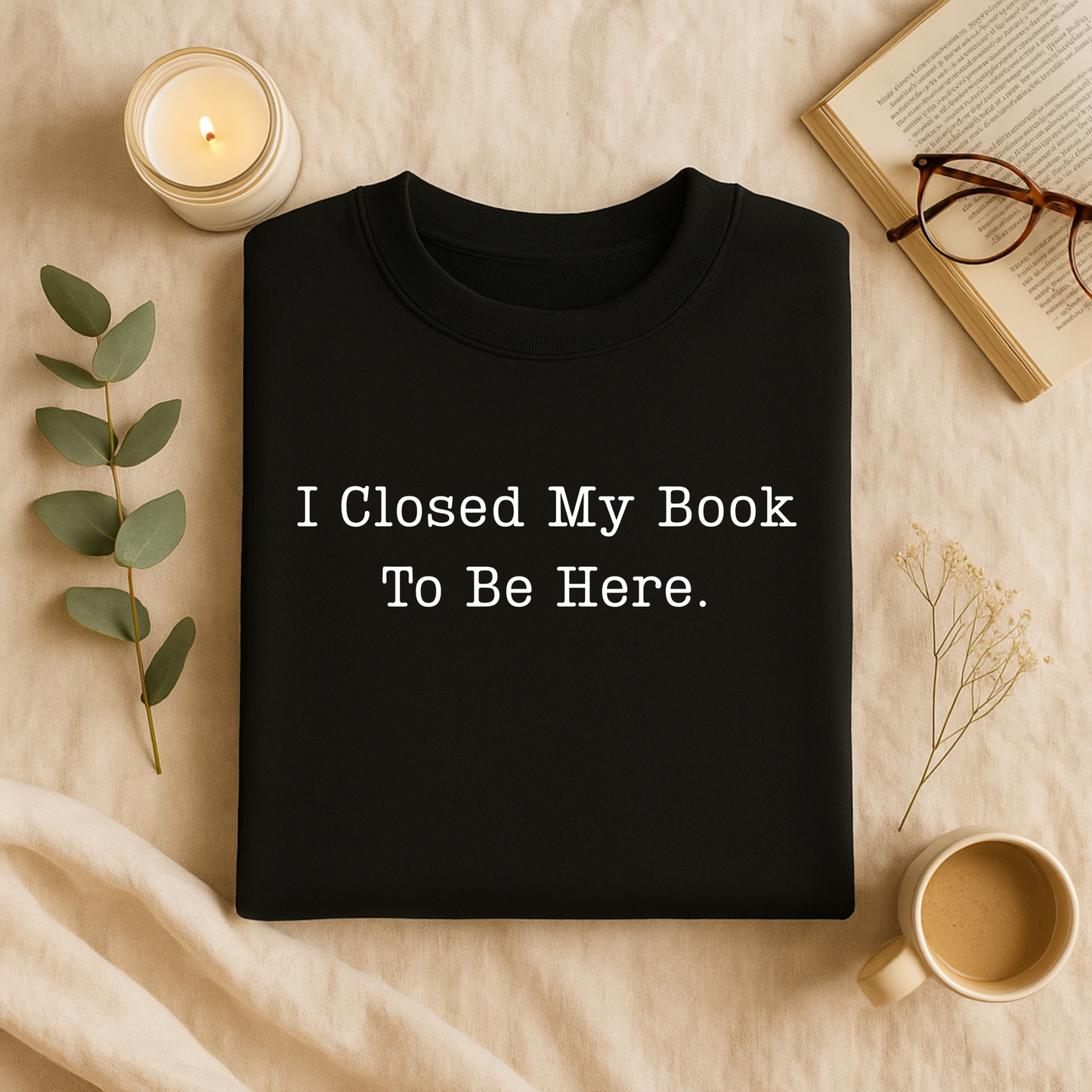 I Closed My Book To Be Here T-Shirt and Sweatshirt