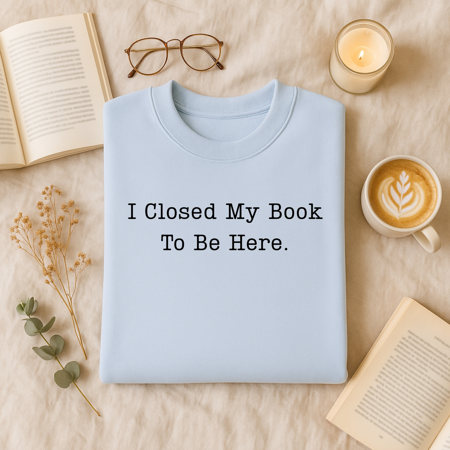 I Closed My Book To Be Here T-Shirt and Sweatshirt