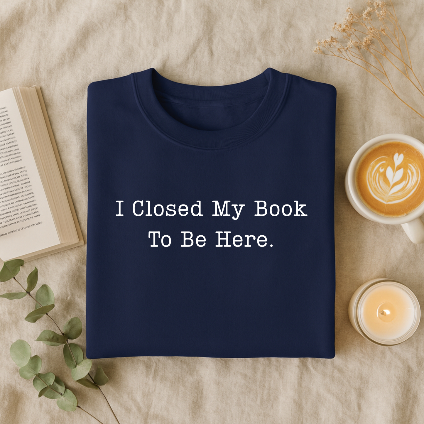 I Closed My Book To Be Here T-Shirt and Sweatshirt