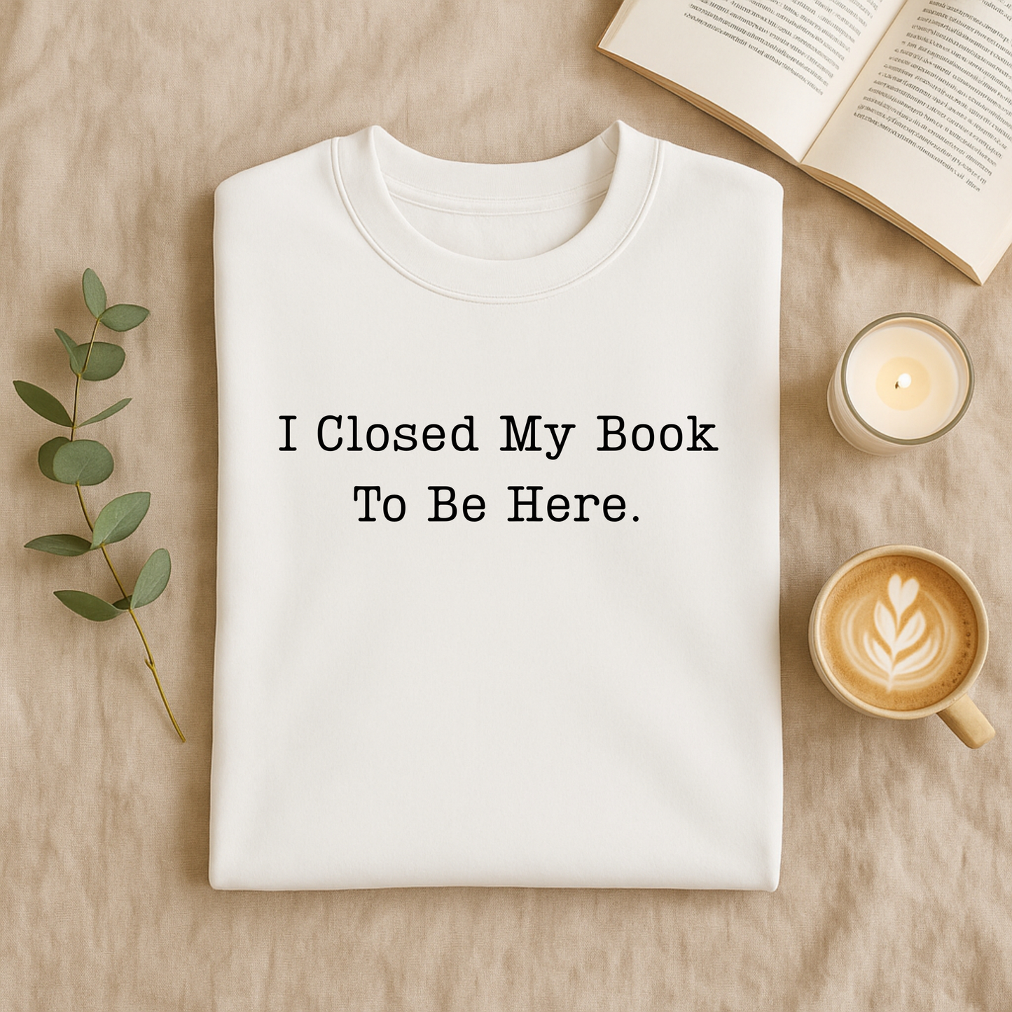 I Closed My Book To Be Here T-Shirt and Sweatshirt
