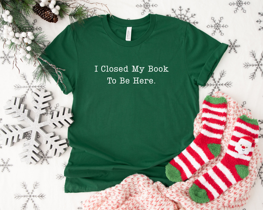 I Closed My Book To Be Here T-Shirt